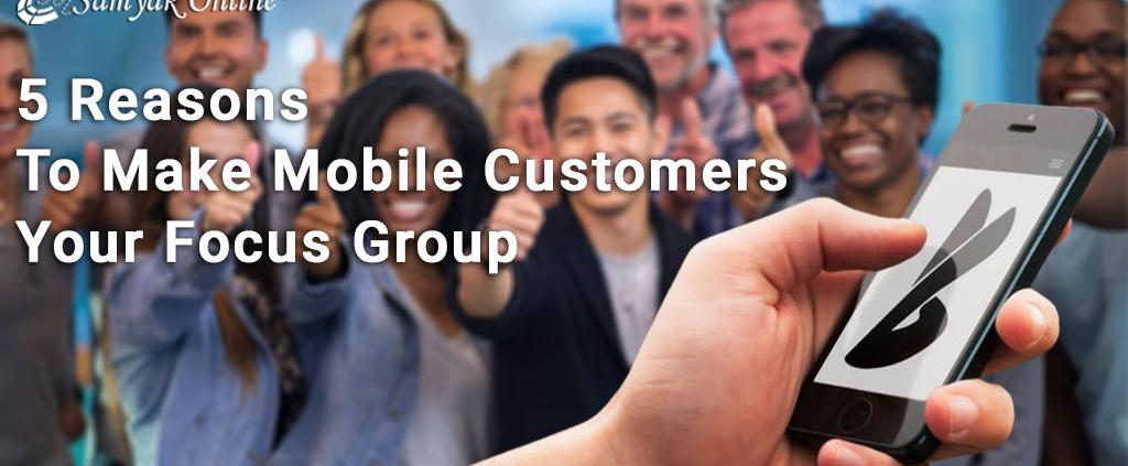 5 Reasons To Make Mobile Customers Your Focus Group