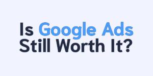 is google ads still worth it?